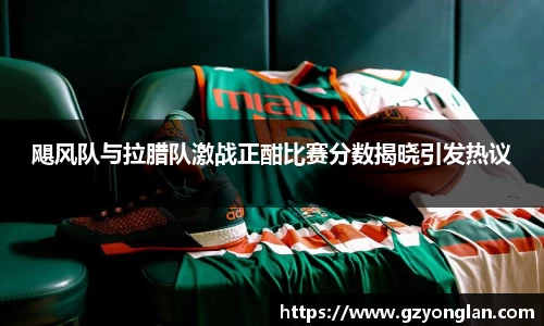 飓风队与拉腊队激战正酣比赛分数揭晓引发热议