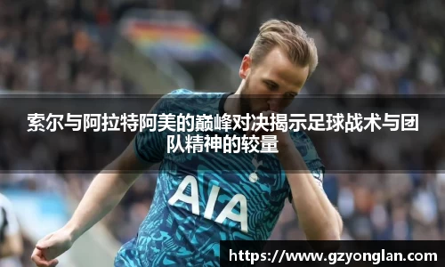 索尔与阿拉特阿美的巅峰对决揭示足球战术与团队精神的较量