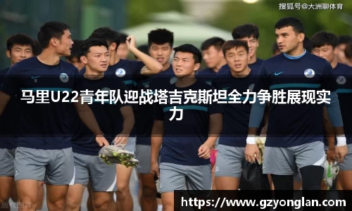 马里U22青年队迎战塔吉克斯坦全力争胜展现实力